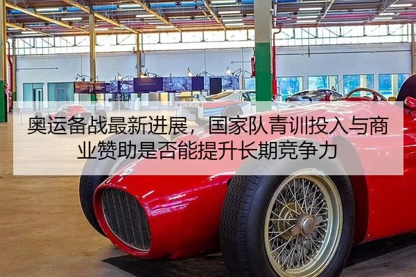 奥运备战最新进展，国家队青训投入与商业赞助是否能提升长期竞争力