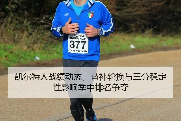 凯尔特人战绩动态，替补轮换与三分稳定性影响季中排名争夺